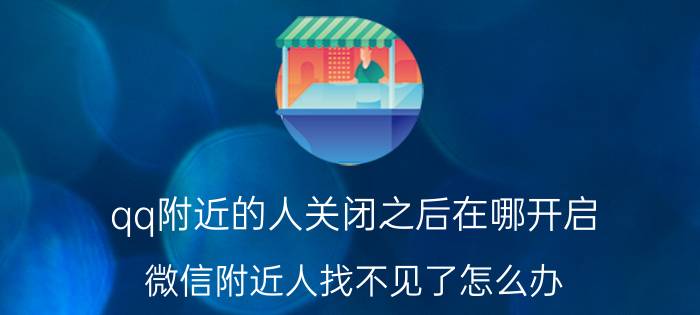 qq附近的人关闭之后在哪开启 微信附近人找不见了怎么办？